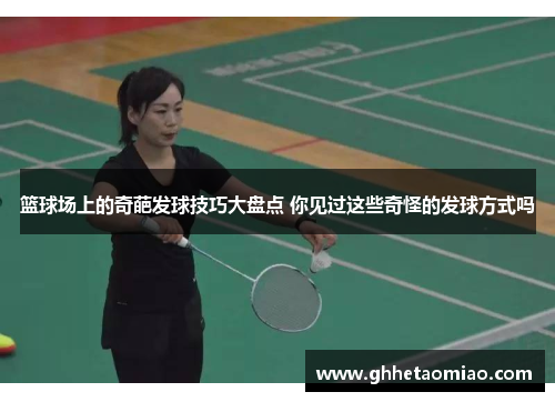 篮球场上的奇葩发球技巧大盘点 你见过这些奇怪的发球方式吗
