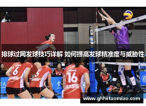 排球过网发球技巧详解 如何提高发球精准度与威胁性