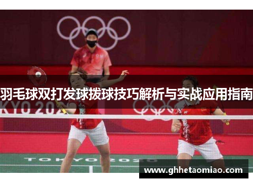 羽毛球双打发球拨球技巧解析与实战应用指南