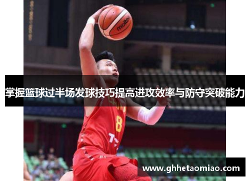 掌握篮球过半场发球技巧提高进攻效率与防守突破能力