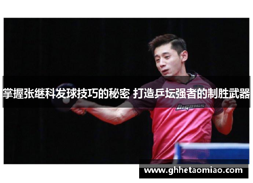 掌握张继科发球技巧的秘密 打造乒坛强者的制胜武器