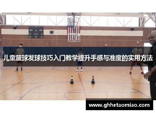 儿童篮球发球技巧入门教学提升手感与准度的实用方法