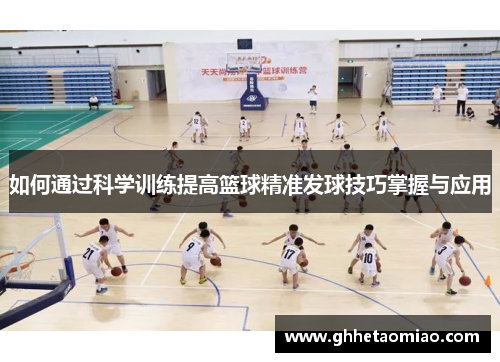 如何通过科学训练提高篮球精准发球技巧掌握与应用