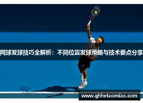 网球发球技巧全解析：不同位置发球策略与技术要点分享