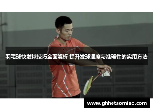 羽毛球快发球技巧全面解析 提升发球速度与准确性的实用方法