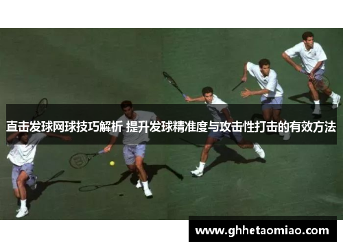 直击发球网球技巧解析 提升发球精准度与攻击性打击的有效方法