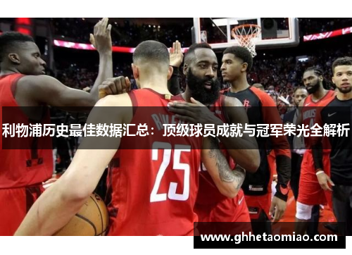 利物浦历史最佳数据汇总：顶级球员成就与冠军荣光全解析