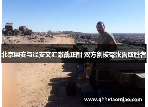 北京国安与径安文汇激战正酣 双方剑拔弩张誓取胜者