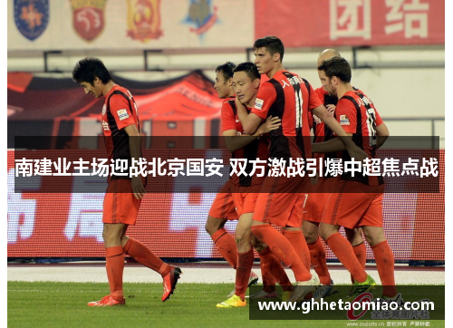 南建业主场迎战北京国安 双方激战引爆中超焦点战