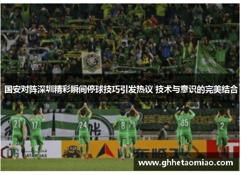 国安对阵深圳精彩瞬间停球技巧引发热议 技术与意识的完美结合